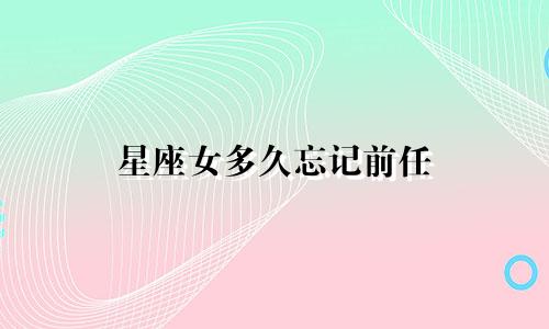 星座女多久忘记前任
