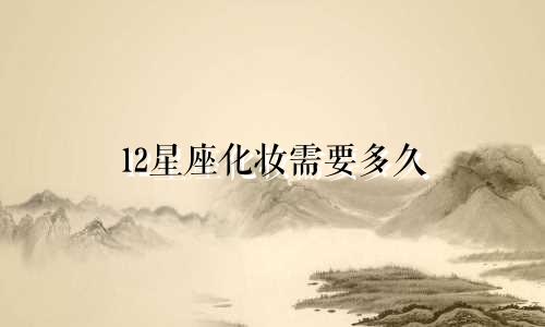 12星座化妆需要多久