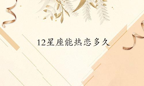 12星座能热恋多久