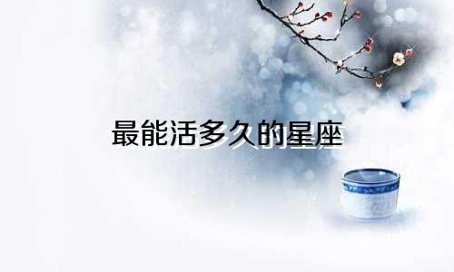 最能活多久的星座