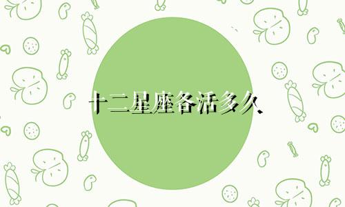 十二星座各活多久