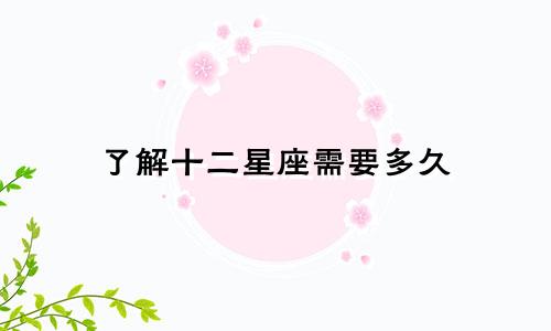 了解十二星座需要多久