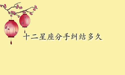 十二星座分手纠结多久