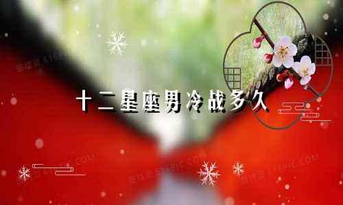 十二星座男冷战多久