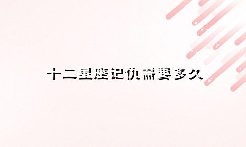 十二星座记仇需要多久