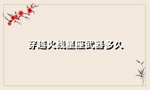 穿越火线星座武器多久