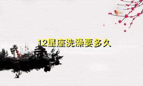 12星座洗澡要多久