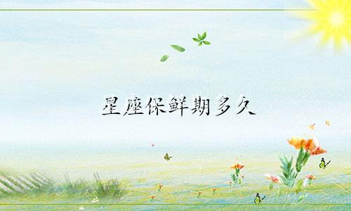 星座保鲜期多久