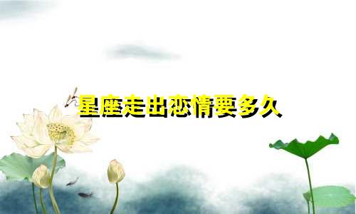 星座走出恋情要多久