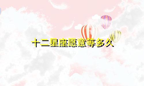 十二星座愿意等多久