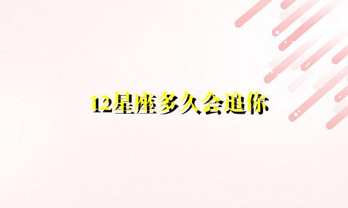 12星座多久会追你
