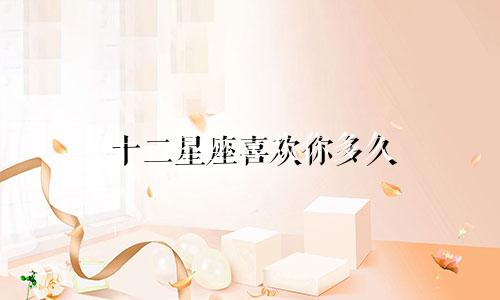 十二星座喜欢你多久