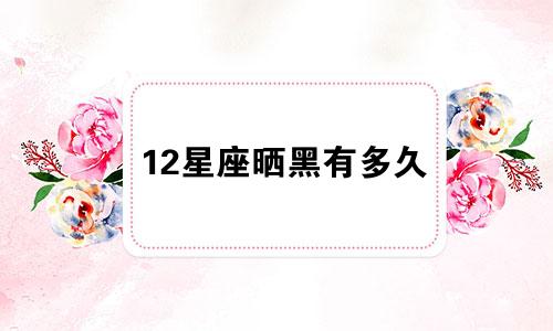 12星座晒黑有多久