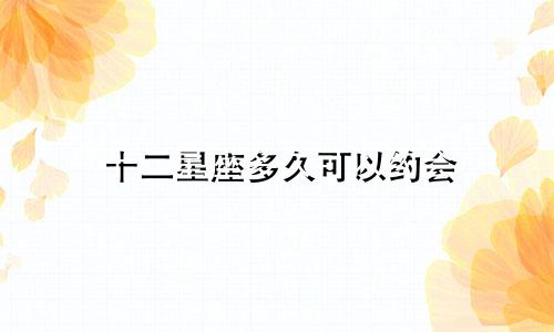 十二星座多久可以约会