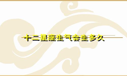 十二星座生气会生多久