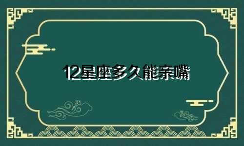 12星座多久能亲嘴