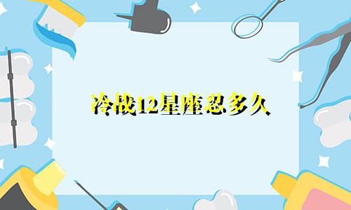 冷战12星座忍多久