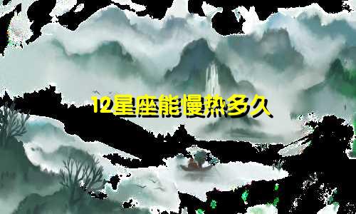 12星座能慢热多久