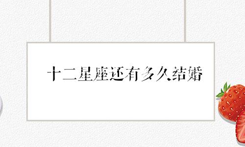 十二星座还有多久结婚