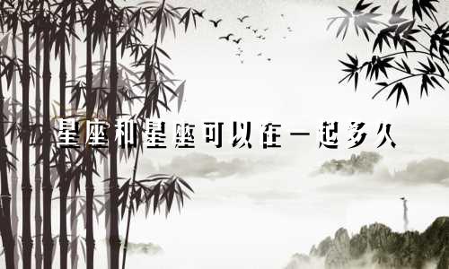星座和星座可以在一起多久