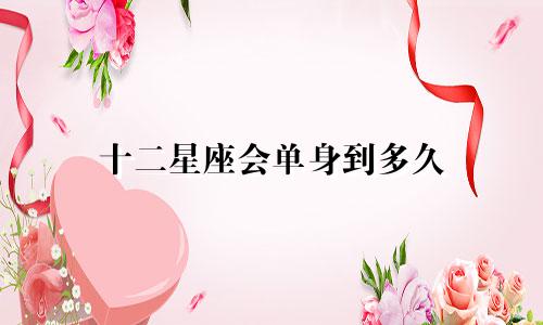 十二星座会单身到多久