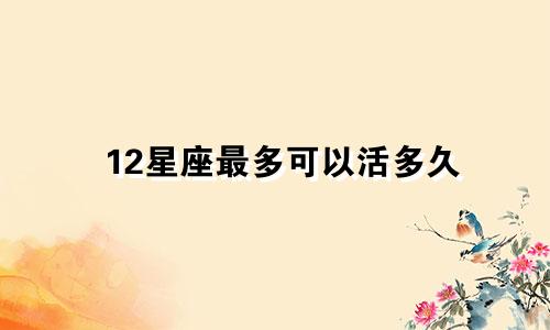 12星座最多可以活多久