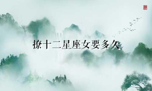 撩十二星座女要多久