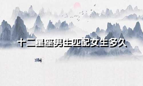 十二星座男生匹配女生多久