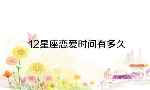 12星座恋爱时间有多久