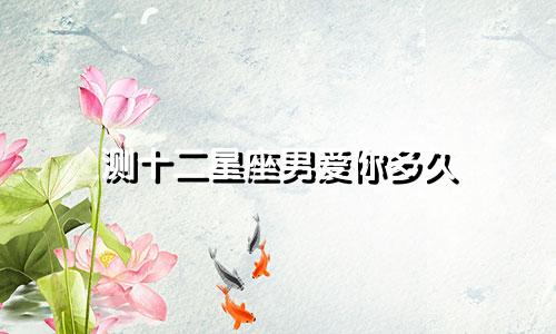 测十二星座男爱你多久