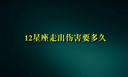 12星座走出伤害要多久