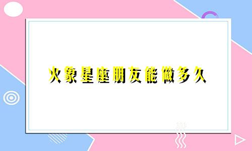火象星座朋友能做多久
