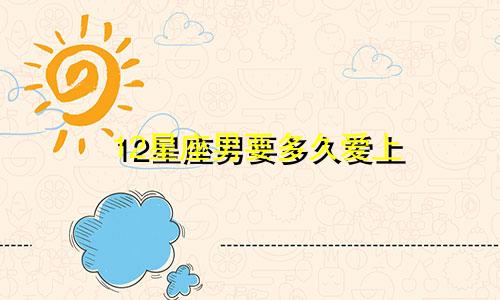 12星座男要多久爱上
