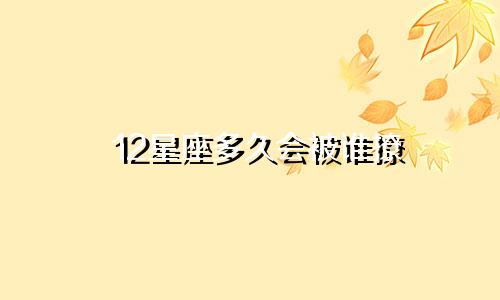 12星座多久会被谁撩