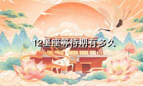 12星座等待期有多久