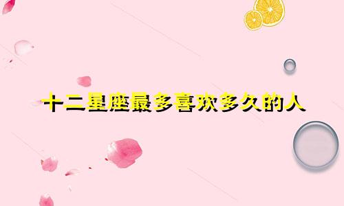 十二星座最多喜欢多久的人