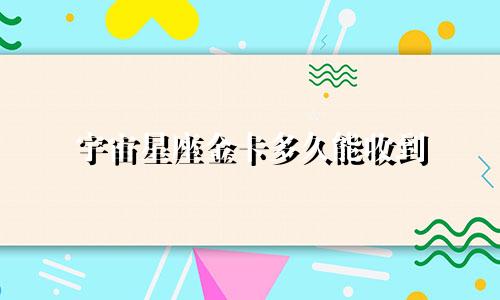 宇宙星座金卡多久能收到