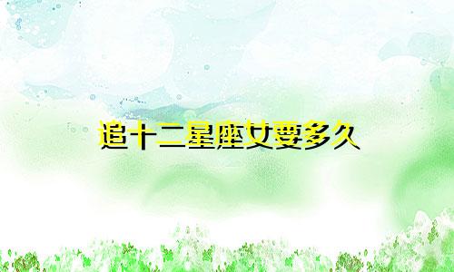 追十二星座女要多久