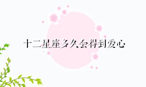 十二星座多久会得到爱心