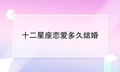 十二星座恋爱多久结婚