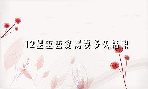 12星座恋爱需要多久结束