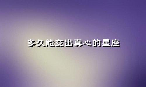 多久能交出真心的星座