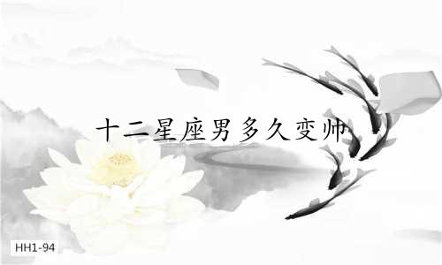 十二星座男多久变帅