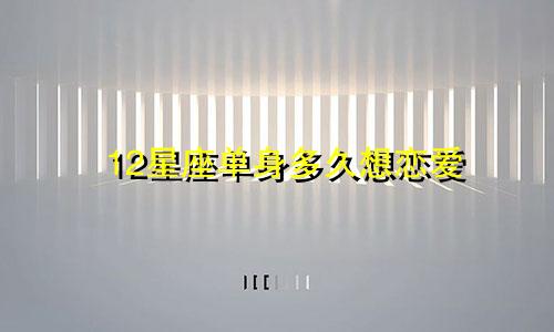12星座单身多久想恋爱
