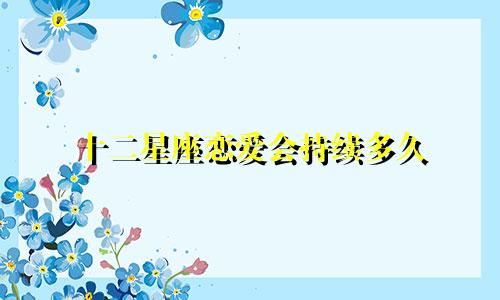 十二星座恋爱会持续多久