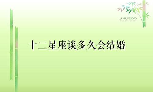 十二星座谈多久会结婚