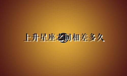 上升星座之间相差多久