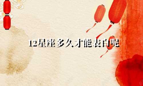 12星座多久才能表白呢