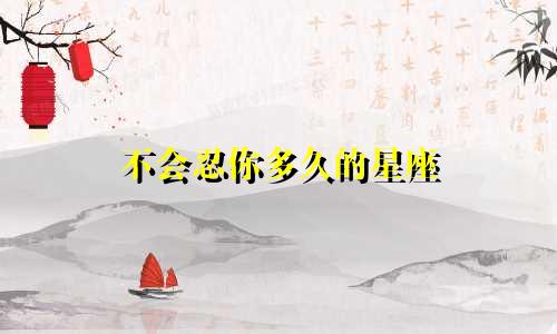 不会忍你多久的星座