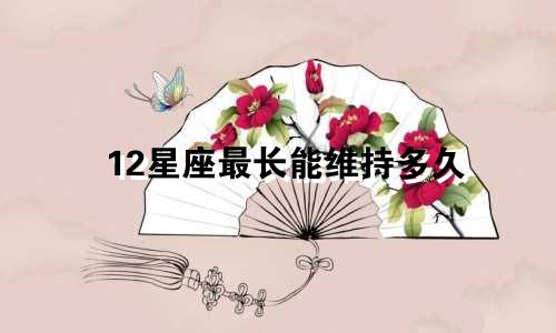 12星座最长能维持多久